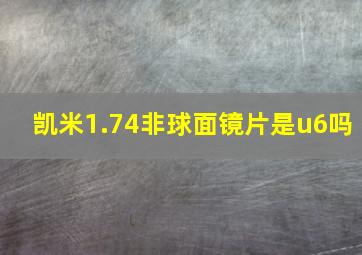 凯米1.74非球面镜片是u6吗