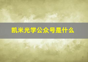 凯米光学公众号是什么