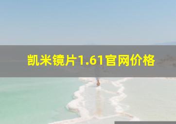 凯米镜片1.61官网价格