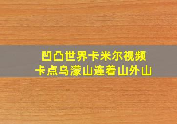 凹凸世界卡米尔视频卡点乌濛山连着山外山