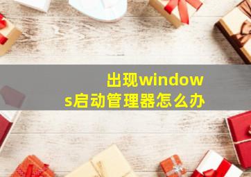 出现windows启动管理器怎么办