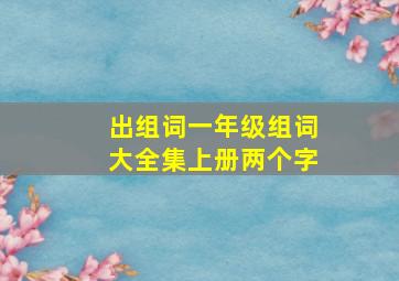 出组词一年级组词大全集上册两个字