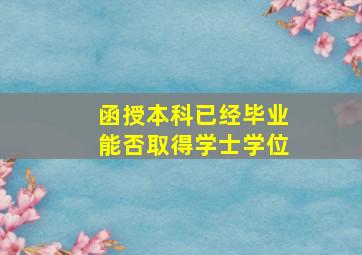 函授本科已经毕业能否取得学士学位