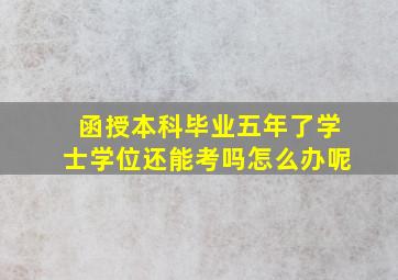 函授本科毕业五年了学士学位还能考吗怎么办呢