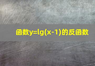 函数y=lg(x-1)的反函数