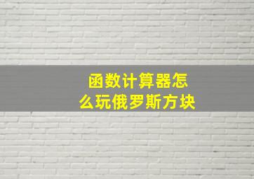 函数计算器怎么玩俄罗斯方块