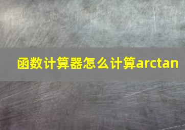 函数计算器怎么计算arctan