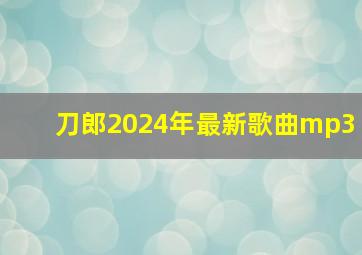 刀郎2024年最新歌曲mp3