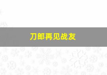 刀郎再见战友