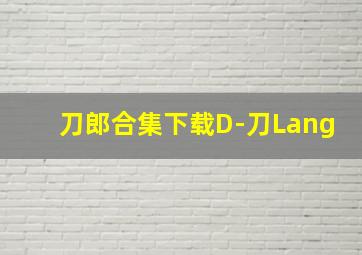 刀郎合集下载D-刀Lang