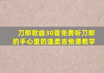 刀郎歌曲30首免费听刀郎的手心里的温柔吉他谱教学