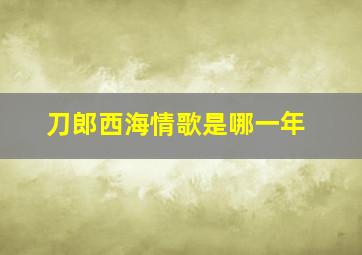 刀郎西海情歌是哪一年