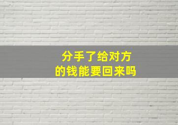 分手了给对方的钱能要回来吗