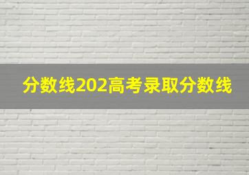 分数线202高考录取分数线