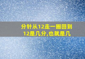 分针从12走一圈回到12是几分,也就是几