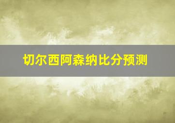 切尔西阿森纳比分预测