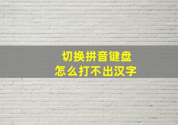 切换拼音键盘怎么打不出汉字