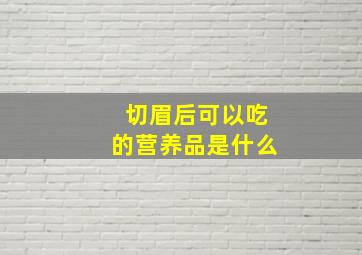 切眉后可以吃的营养品是什么