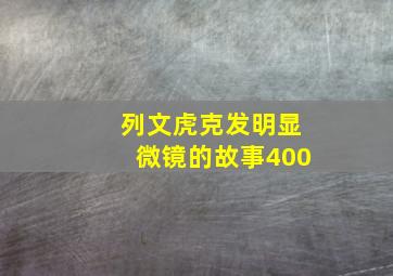 列文虎克发明显微镜的故事400