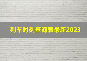 列车时刻查询表最新2023