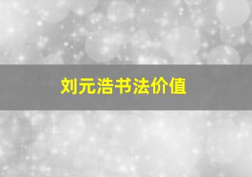 刘元浩书法价值