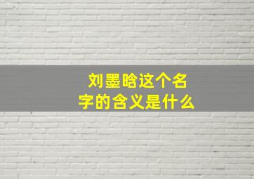 刘墨晗这个名字的含义是什么