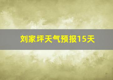 刘家坪天气预报15天