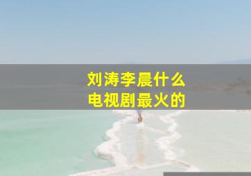 刘涛李晨什么电视剧最火的