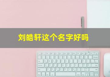 刘皓轩这个名字好吗