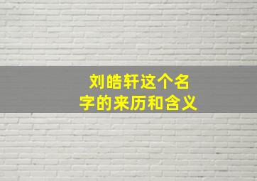 刘皓轩这个名字的来历和含义