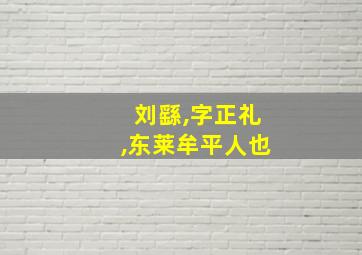 刘繇,字正礼,东莱牟平人也