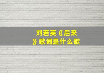 刘若英《后来》歌词是什么歌