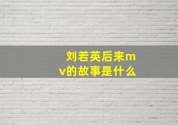 刘若英后来mv的故事是什么