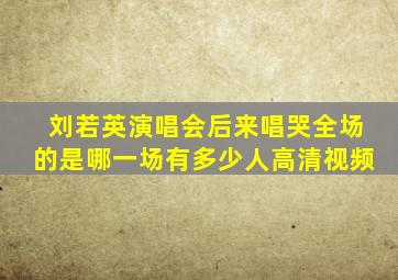 刘若英演唱会后来唱哭全场的是哪一场有多少人高清视频