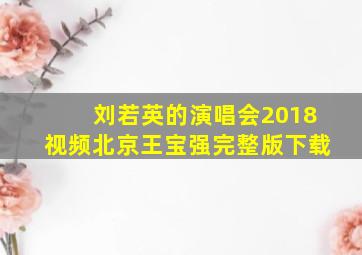 刘若英的演唱会2018视频北京王宝强完整版下载