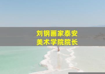 刘钢画家泰安美术学院院长