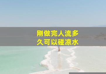 刚做完人流多久可以碰凉水