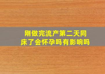 刚做完流产第二天同床了会怀孕吗有影响吗