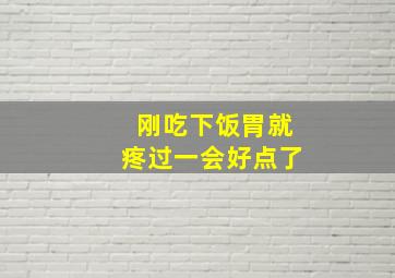 刚吃下饭胃就疼过一会好点了