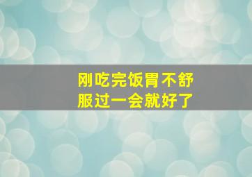 刚吃完饭胃不舒服过一会就好了