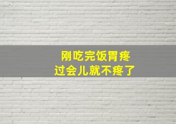 刚吃完饭胃疼过会儿就不疼了