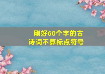 刚好60个字的古诗词不算标点符号