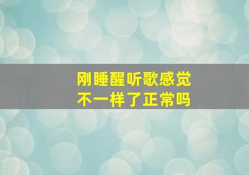 刚睡醒听歌感觉不一样了正常吗