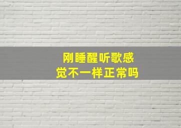 刚睡醒听歌感觉不一样正常吗