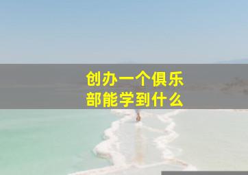 创办一个俱乐部能学到什么