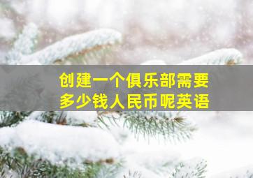 创建一个俱乐部需要多少钱人民币呢英语