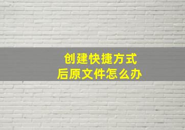 创建快捷方式后原文件怎么办