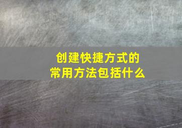 创建快捷方式的常用方法包括什么