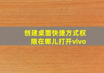 创建桌面快捷方式权限在哪儿打开vivo