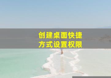 创建桌面快捷方式设置权限